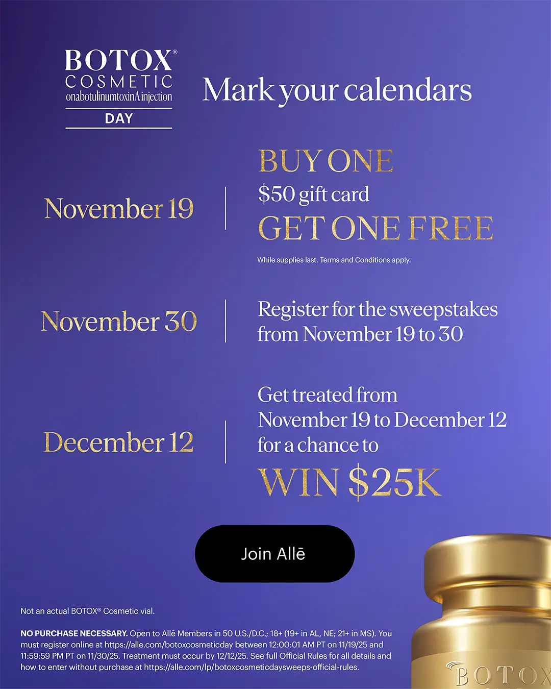 The one & only BOTOX® Cosmetic Day is almost here. On November 19, buy one $50 gift card and get one free! While supplies last. Terms and Conditions apply.